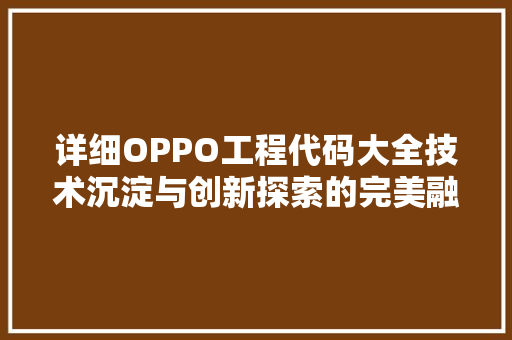详细OPPO工程代码大全技术沉淀与创新探索的完美融合  第1张