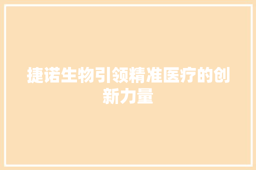 捷诺生物引领精准医疗的创新力量