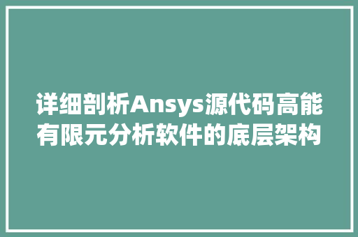 详细剖析Ansys源代码高能有限元分析软件的底层架构