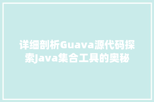 详细剖析Guava源代码探索Java集合工具的奥秘  第1张