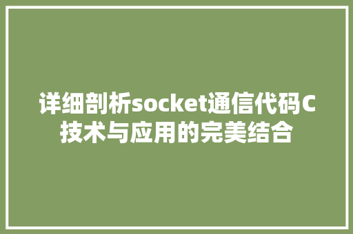 详细剖析socket通信代码C技术与应用的完美结合