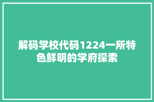 解码学校代码1224一所特色鲜明的学府探索
