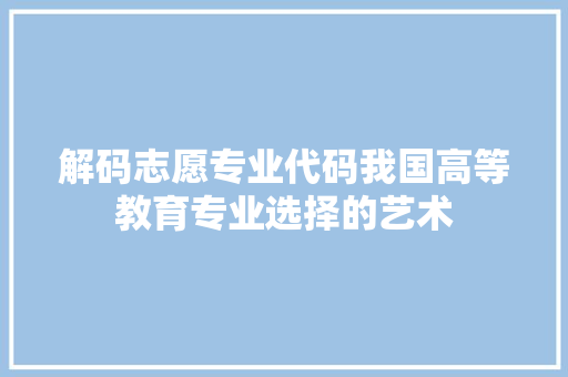 解码志愿专业代码我国高等教育专业选择的艺术  第1张
