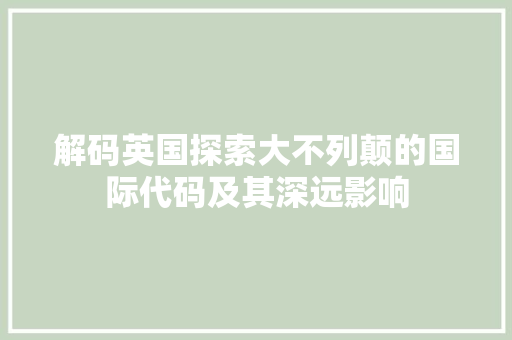 解码英国探索大不列颠的国际代码及其深远影响