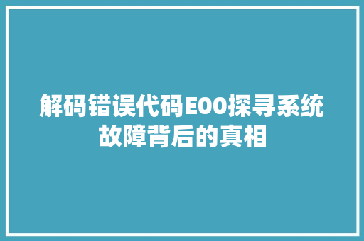 解码错误代码E00探寻系统故障背后的真相  第1张