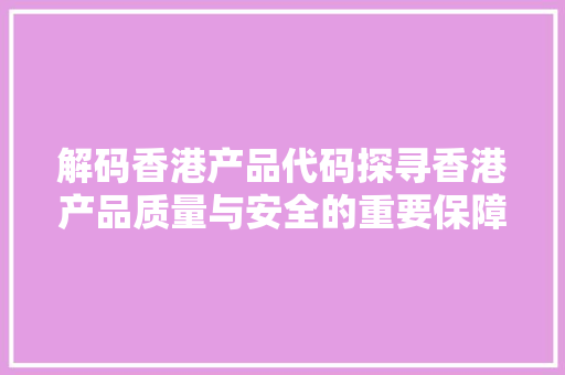 解码香港产品代码探寻香港产品质量与安全的重要保障