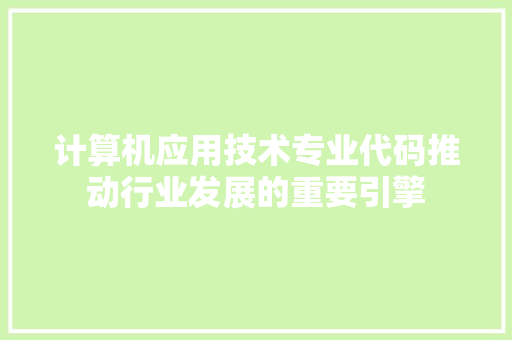 计算机应用技术专业代码推动行业发展的重要引擎  第1张