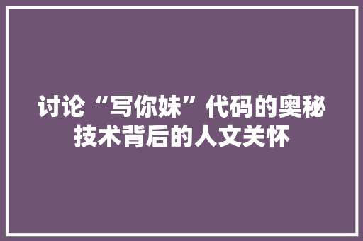 讨论“写你妹”代码的奥秘技术背后的人文关怀  第1张