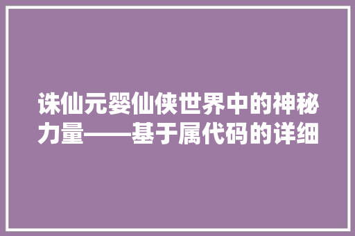 诛仙元婴仙侠世界中的神秘力量——基于属代码的详细
