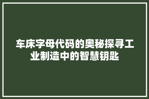 车床字母代码的奥秘探寻工业制造中的智慧钥匙