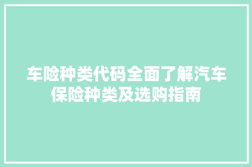 车险种类代码全面了解汽车保险种类及选购指南