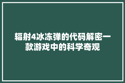 辐射4冰冻弹的代码解密一款游戏中的科学奇观