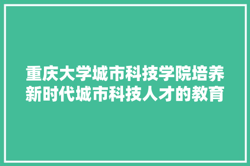 重庆大学城市科技学院培养新时代城市科技人才的教育殿堂