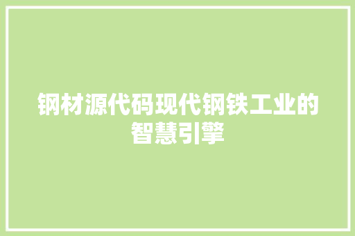 钢材源代码现代钢铁工业的智慧引擎