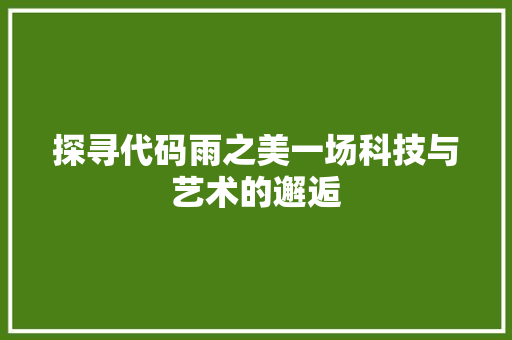 探寻代码雨之美一场科技与艺术的邂逅