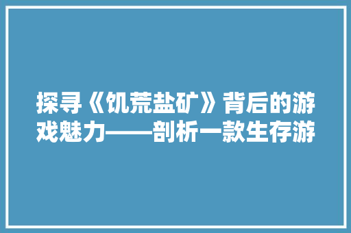 探寻《饥荒盐矿》背后的游戏魅力——剖析一款生存游戏的详细与广度