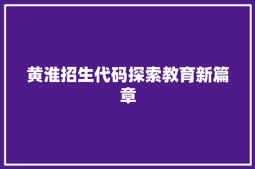 黄淮招生代码探索教育新篇章