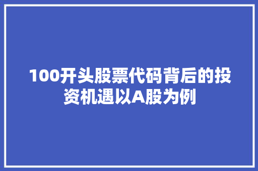 100开头股票代码背后的投资机遇以A股为例