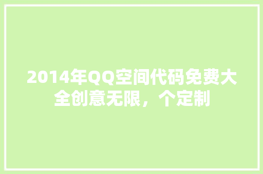 2014年QQ空间代码免费大全创意无限，个定制