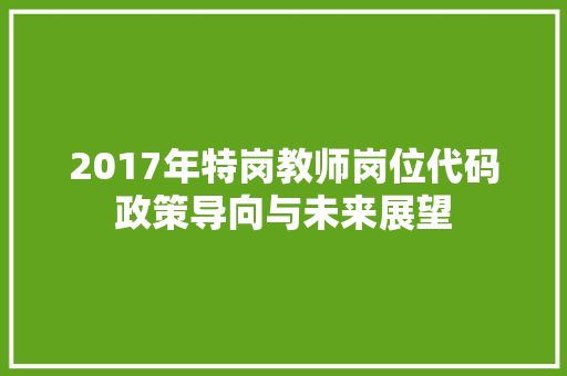 2017年特岗教师岗位代码政策导向与未来展望