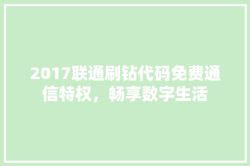 2017联通刷钻代码免费通信特权，畅享数字生活