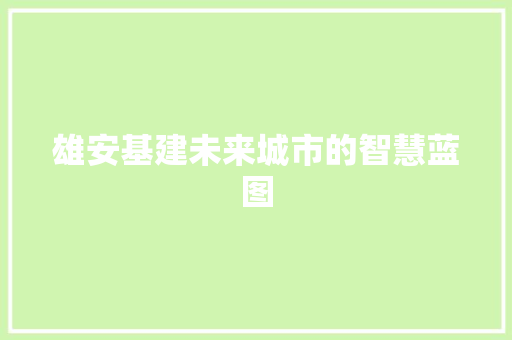 雄安基建未来城市的智慧蓝图