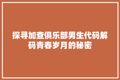 探寻加查俱乐部男生代码解码青春岁月的秘密