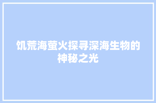 饥荒海萤火探寻深海生物的神秘之光