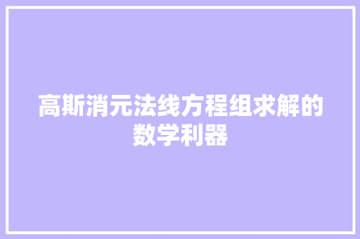 高斯消元法线方程组求解的数学利器