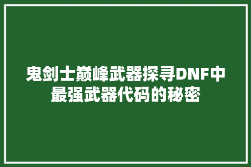 鬼剑士巅峰武器探寻DNF中最强武器代码的秘密  第1张