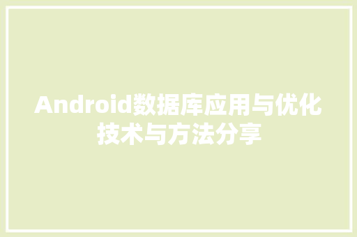 Android数据库应用与优化技术与方法分享