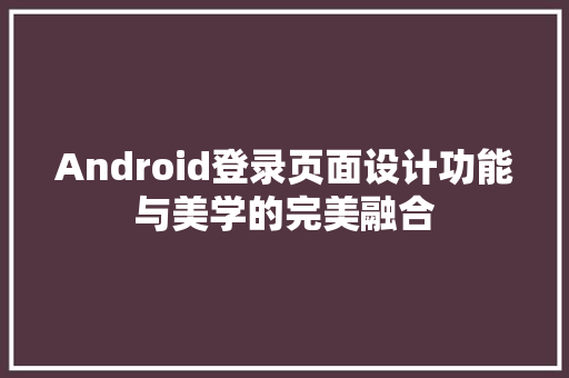 Android登录页面设计功能与美学的完美融合