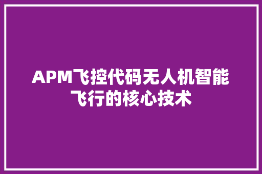 APM飞控代码无人机智能飞行的核心技术
