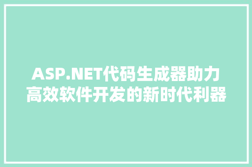 ASP.NET代码生成器助力高效软件开发的新时代利器