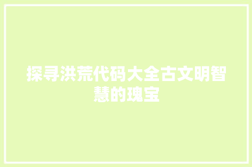 探寻洪荒代码大全古文明智慧的瑰宝