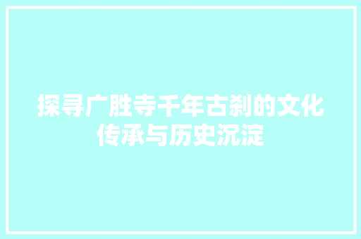 探寻广胜寺千年古刹的文化传承与历史沉淀