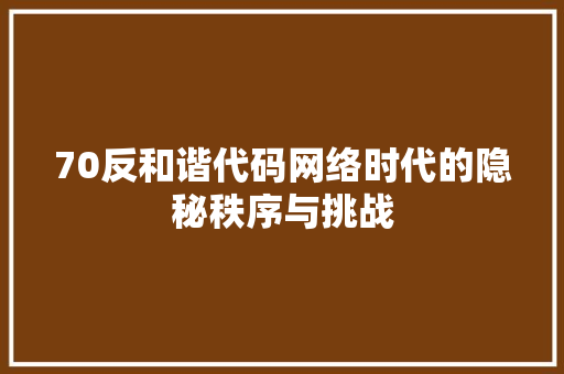 70反和谐代码网络时代的隐秘秩序与挑战