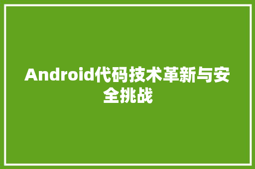 Android代码技术革新与安全挑战