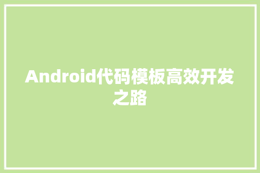 Android代码模板高效开发之路