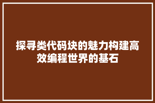 探寻类代码块的魅力构建高效编程世界的基石