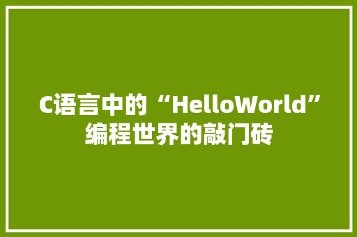 C语言中的“HelloWorld”编程世界的敲门砖  第1张