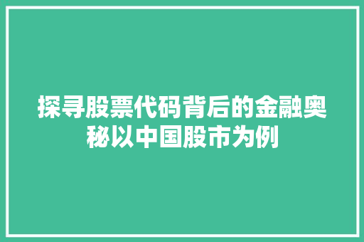 探寻股票代码背后的金融奥秘以中国股市为例