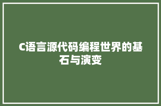 C语言源代码编程世界的基石与演变