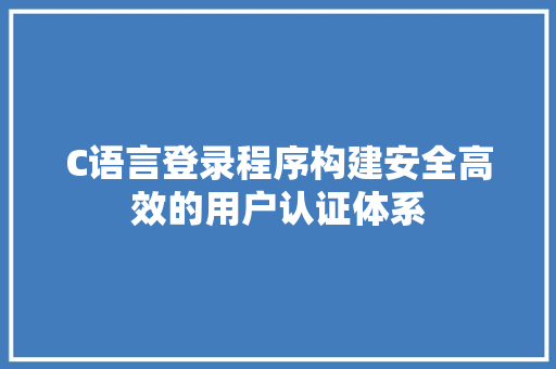 C语言登录程序构建安全高效的用户认证体系