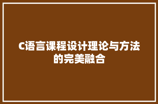 C语言课程设计理论与方法的完美融合