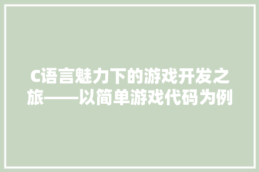 C语言魅力下的游戏开发之旅——以简单游戏代码为例