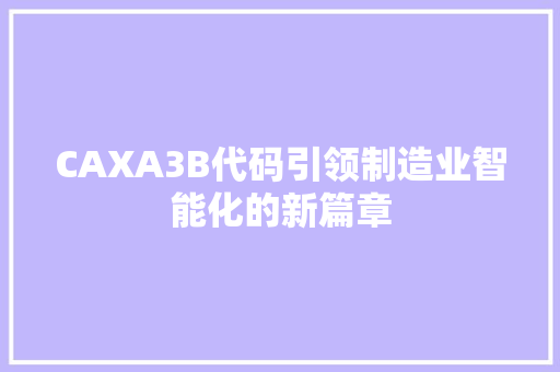 CAXA3B代码引领制造业智能化的新篇章