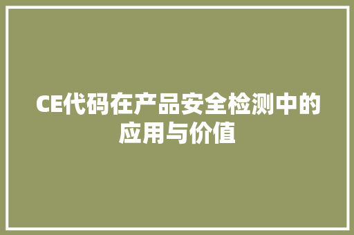 CE代码在产品安全检测中的应用与价值