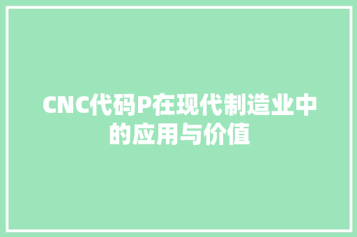 CNC代码P在现代制造业中的应用与价值