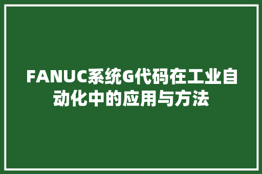 FANUC系统G代码在工业自动化中的应用与方法
